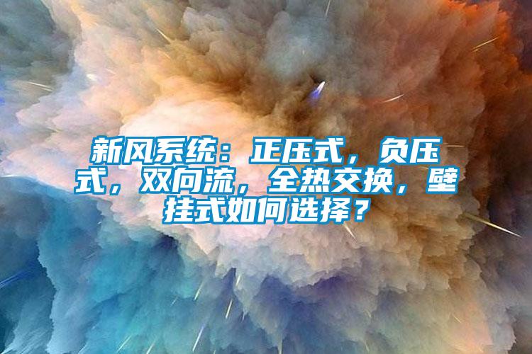 新風系統：正壓式，負壓式，雙向流，全熱交換，壁掛式如何選擇？