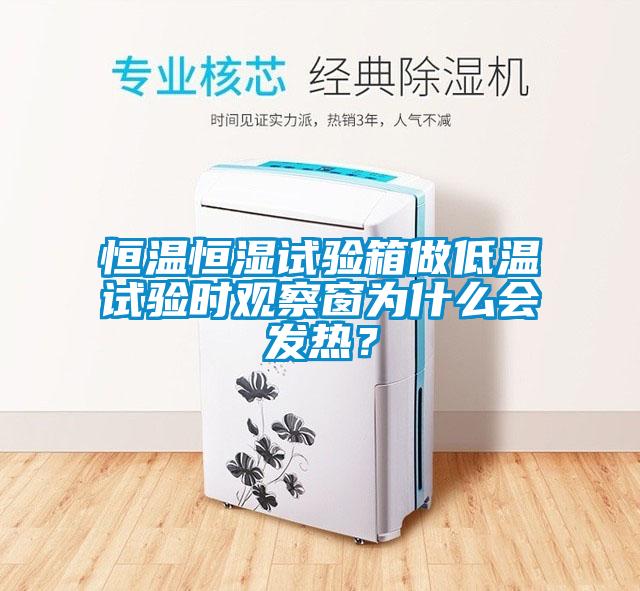 恒溫恒濕試驗箱做低溫試驗時觀察窗為什么會發熱？