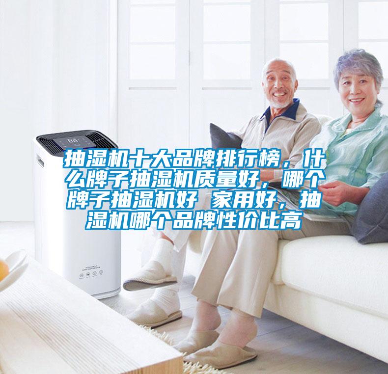 抽濕機十大品牌排行榜，什么牌子抽濕機質(zhì)量好，哪個牌子抽濕機好 家用好，抽濕機哪個品牌性價比高