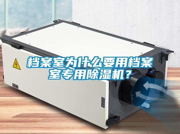 檔案室為什么要用檔案室專用除濕機？