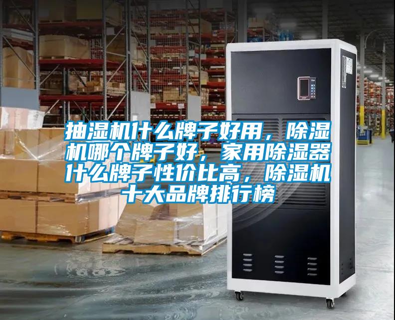 抽濕機什么牌子好用，除濕機哪個牌子好，家用除濕器什么牌子性價比高，除濕機十大品牌排行榜