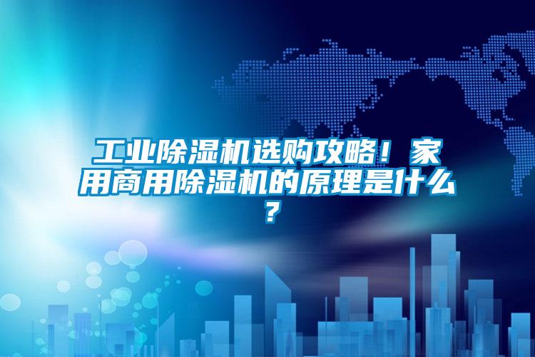 工業除濕機選購攻略！家用商用除濕機的原理是什么？