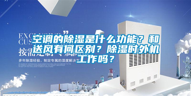 空調的除濕是什么功能？和送風有何區別？除濕時外機工作嗎？