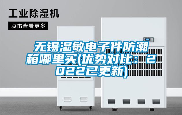 無錫濕敏電子件防潮箱哪里買(優勢對比：2022已更新)