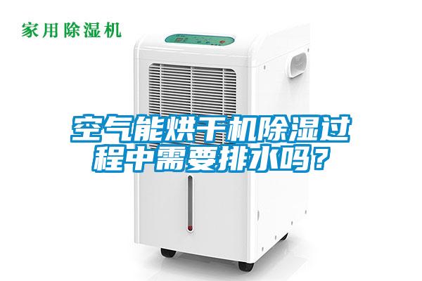 空氣能烘干機除濕過程中需要排水嗎？