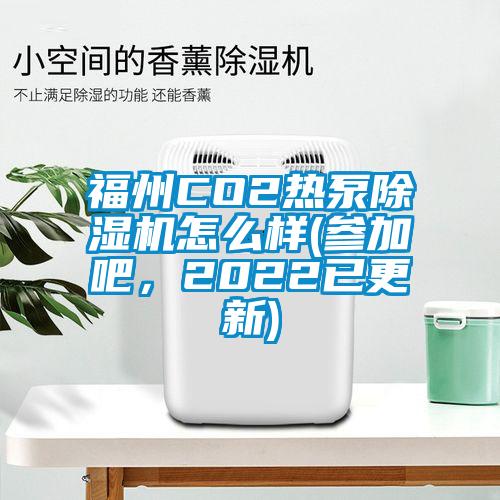 福州CO2熱泵除濕機怎么樣(參加吧，2022已更新)