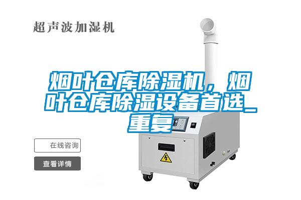 煙葉倉庫除濕機，煙葉倉庫除濕設備首選_重復