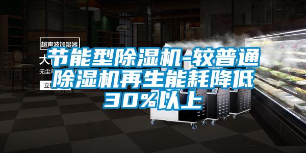 節能型除濕機-較普通除濕機再生能耗降低30%以上