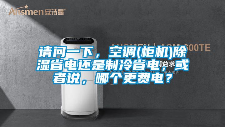 請問一下，空調(柜機)除濕省電還是制冷省電，或者說，哪個更費電？