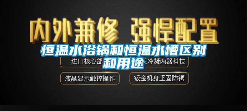 恒溫水浴鍋和恒溫水槽區別和用途