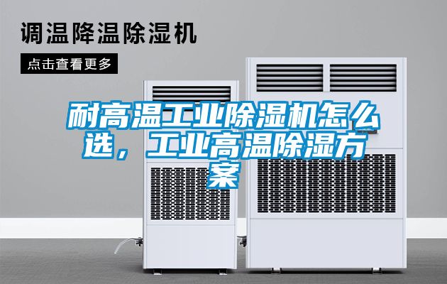 耐高溫工業除濕機怎么選，工業高溫除濕方案