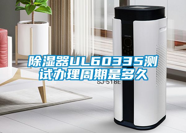 除濕器UL60335測試辦理周期是多久