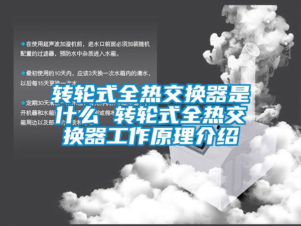 轉輪式全熱交換器是什么 轉輪式全熱交換器工作原理介紹