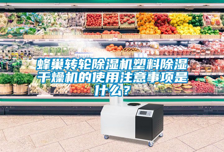 蜂巢轉輪除濕機塑料除濕干燥機的使用注意事項是什么？