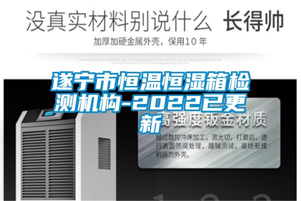 遂寧市恒溫恒濕箱檢測機構-2022已更新