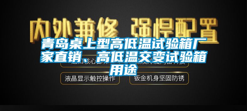 青島桌上型高低溫試驗箱廠家直銷、高低溫交變試驗箱用途