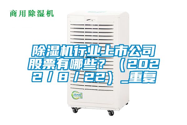 除濕機行業上市公司股票有哪些？（2022／8／22）_重復