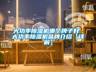 企業新聞大功率除濕機哪個牌子好 大功率除濕機品牌介紹【詳解】