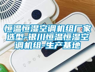 知識百科恒溫恒濕空調機組廠家選型-銀川恒溫恒濕空調機組-生產基地