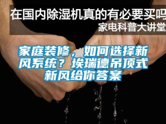 企業新聞家庭裝修，如何選擇新風系統？埃瑞德吊頂式新風給你答案