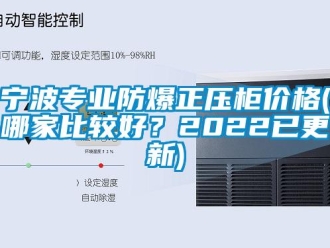 企業新聞寧波專業防爆正壓柜價格(哪家比較好？2022已更新)