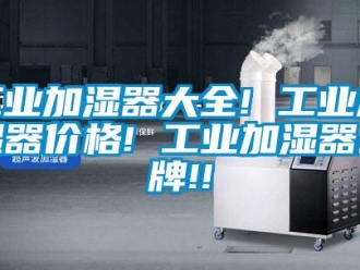 企業新聞工業加濕器大全! 工業加濕器價格! 工業加濕器品牌!!