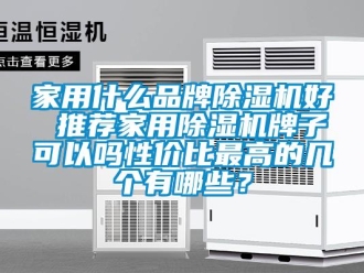 企業新聞家用什么品牌除濕機好 推薦家用除濕機牌子可以嗎性價比最高的幾個有哪些？