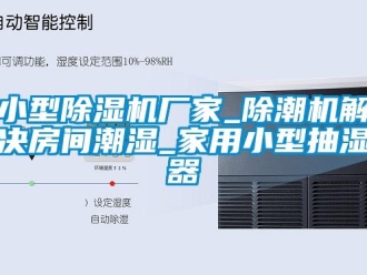 企業新聞小型除濕機廠家_除潮機解決房間潮濕_家用小型抽濕器