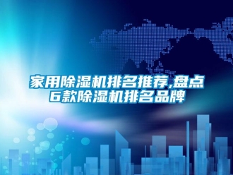 企業(yè)新聞家用除濕機排名推薦,盤點6款除濕機排名品牌