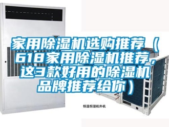 企業新聞家用除濕機選購推薦（618家用除濕機推薦，這3款好用的除濕機品牌推薦給你）