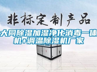 企業新聞大同除濕加濕凈化消毒一體機+調溫除濕機廠家