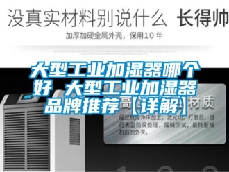 企業(yè)新聞大型工業(yè)加濕器哪個(gè)好 大型工業(yè)加濕器品牌推薦【詳解】