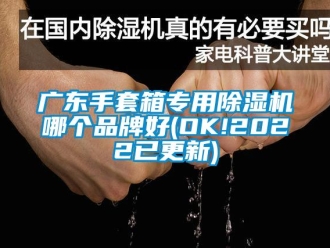 企業新聞廣東手套箱專用除濕機哪個品牌好(OK!2022已更新)