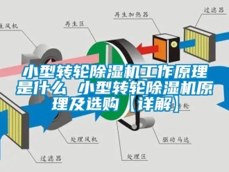 常見問題小型轉輪除濕機工作原理是什么 小型轉輪除濕機原理及選購【詳解】