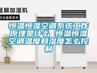 知識百科恒溫恒濕空調系統工作原理是什么 恒溫恒濕空調溫度和濕度怎么控制