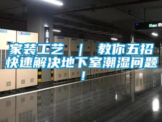 企業新聞家裝工藝 ｜ 教你五招快速解決地下室潮濕問題！