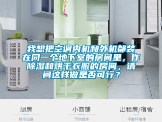 行業(yè)新聞我想把空調(diào)內(nèi)機和外機都裝在同一個地下室的房間里，作除濕和烘干衣服的房間，請問這樣做是否可行？