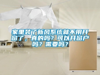 企業新聞家里裝了新風系統就不用開窗了，真的嗎？可以開窗戶嗎？需要嗎？