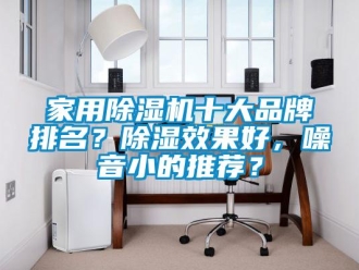 企業新聞家用除濕機十大品牌排名？除濕效果好，噪音小的推薦？