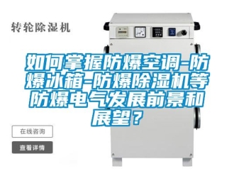 企業新聞如何掌握防爆空調-防爆冰箱-防爆除濕機等防爆電氣發展前景和展望？