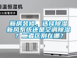 行業新聞新房裝修，選擇除濕新風系統還是空調除濕？二者區別在哪？