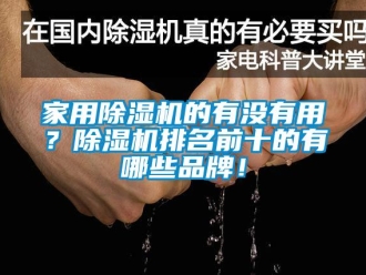 企業新聞家用除濕機的有沒有用？除濕機排名前十的有哪些品牌！