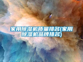 企業新聞家用除濕機質量排名(家用除濕機品牌排名)