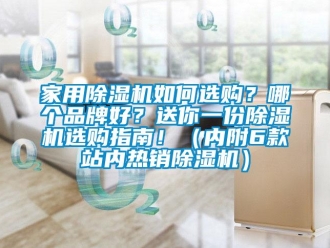 企業(yè)新聞家用除濕機如何選購？哪個品牌好？送你一份除濕機選購指南?。▋?nèi)附6款站內(nèi)熱銷除濕機）